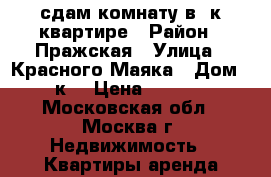 сдам комнату в 2к квартире › Район ­ Пражская › Улица ­ Красного Маяка › Дом ­ 1к1 › Цена ­ 8 000 - Московская обл., Москва г. Недвижимость » Квартиры аренда посуточно   . Московская обл.,Москва г.